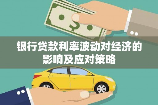 涿州银行贷款利率波动对经济的影响及应对策略