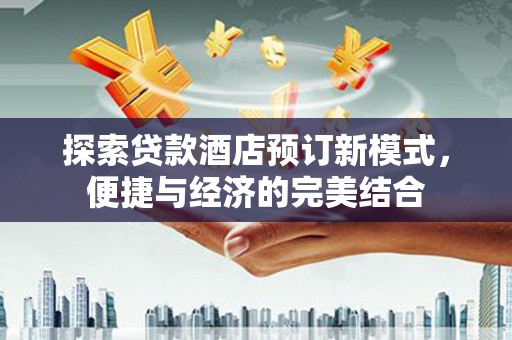 涿州探索贷款酒店预订新模式，便捷与经济的完美结合