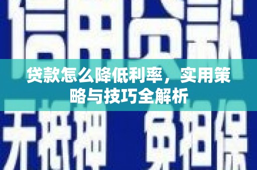 涿州贷款怎么降低利率，实用策略与技巧全解析