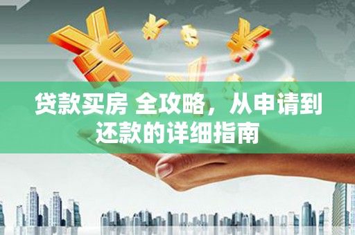 涿州贷款买房 全攻略，从申请到还款的详细指南
