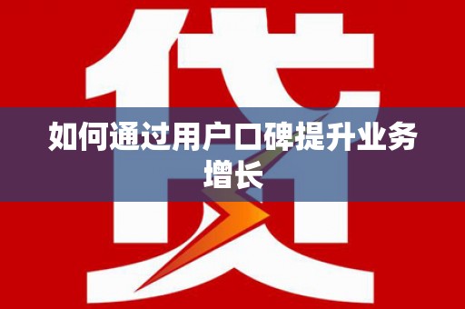 涿州如何通过用户口碑提升业务增长