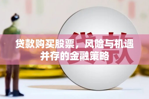 涿州贷款购买股票，风险与机遇并存的金融策略