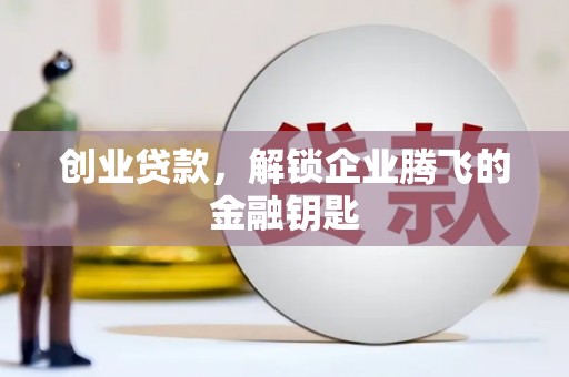 涿州创业贷款，解锁企业腾飞的金融钥匙