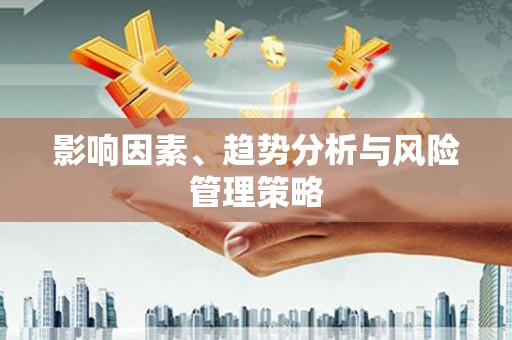 涿州影响因素、趋势分析与风险管理策略