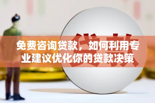 涿州免费咨询贷款，如何利用专业建议优化你的贷款决策