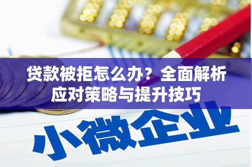 涿州贷款被拒怎么办？全面解析应对策略与提升技巧