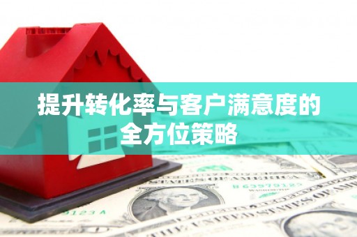 涿州提升转化率与客户满意度的全方位策略