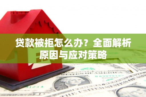 涿州贷款被拒怎么办？全面解析原因与应对策略