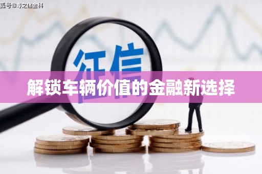 涿州解锁车辆价值的金融新选择