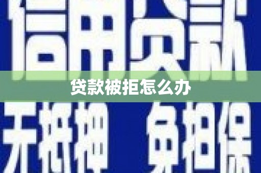 涿州贷款被拒怎么办
