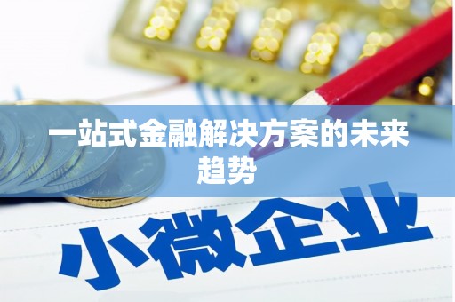 涿州一站式金融解决方案的未来趋势