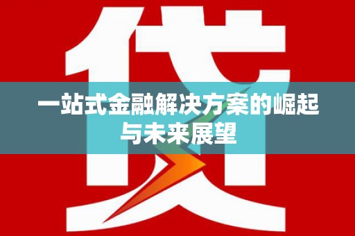 涿州一站式金融解决方案的崛起与未来展望