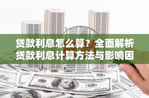 涿州贷款利息怎么算？全面解析贷款利息计算方法与影响因素