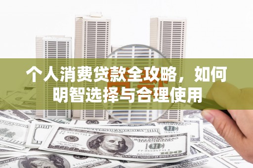涿州个人消费贷款全攻略，如何明智选择与合理使用