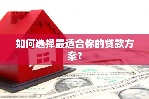 涿州如何选择最适合你的贷款方案？