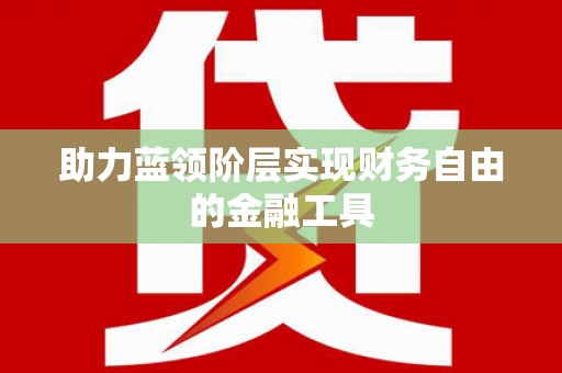 涿州助力蓝领阶层实现财务自由的金融工具