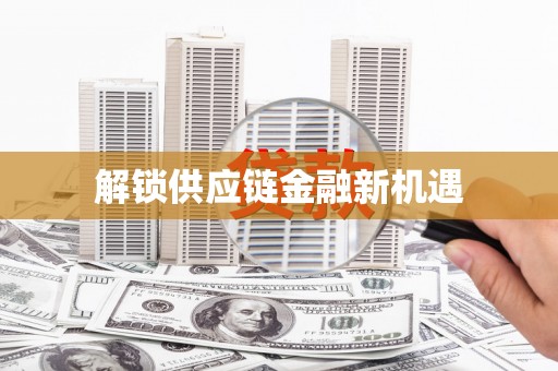 涿州解锁供应链金融新机遇