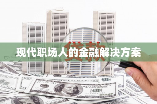 涿州现代职场人的金融解决方案