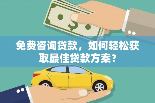 涿州免费咨询贷款，如何轻松获取最佳贷款方案？