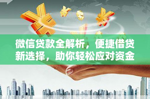 涿州微信贷款全解析，便捷借贷新选择，助你轻松应对资金需求