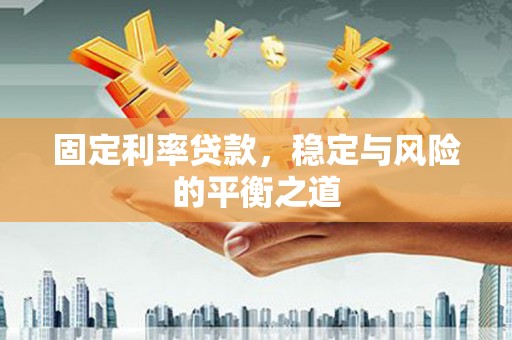 涿州固定利率贷款，稳定与风险的平衡之道