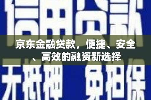 涿州京东金融贷款，便捷、安全、高效的融资新选择
