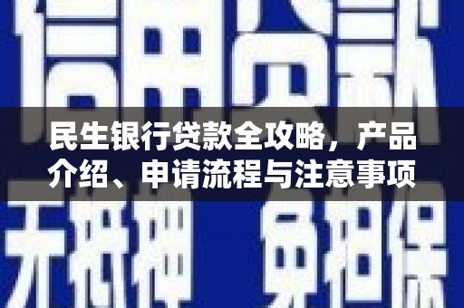 涿州民生银行贷款全攻略，产品介绍、申请流程与注意事项